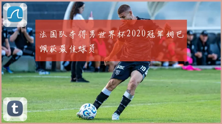 法国队夺得男世界杯2020冠军姆巴佩获最佳球员