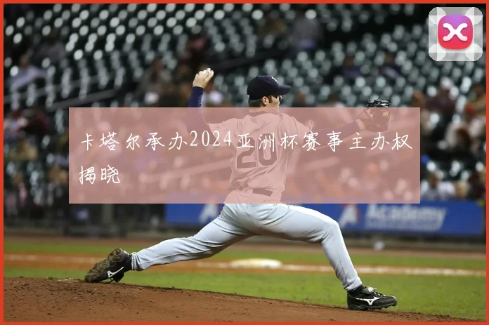 卡塔尔承办2024亚洲杯赛事主办权揭晓