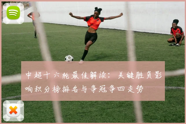 中超十六轮最佳解读：关键胜负影响积分榜排名与争冠争四走势