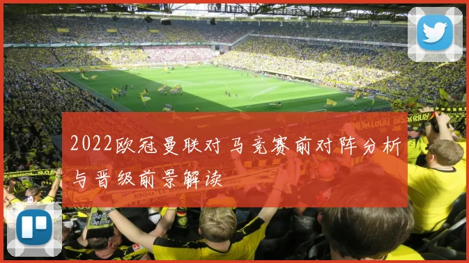 2022欧冠曼联对马竞赛前对阵分析与晋级前景解读