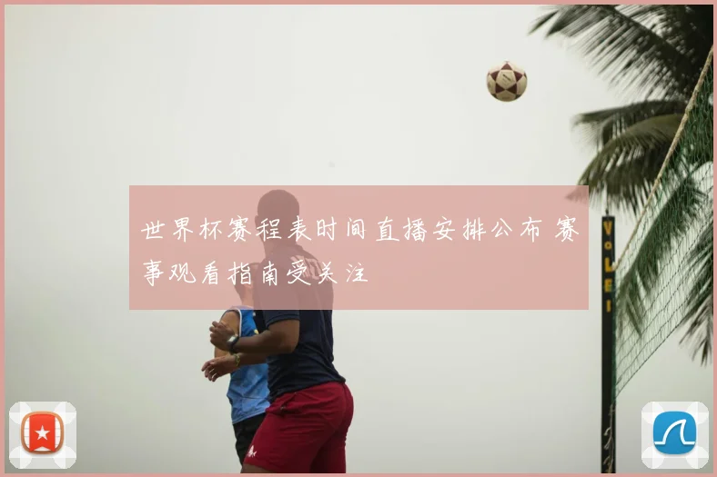 世界杯赛程表时间直播安排公布 赛事观看指南受关注