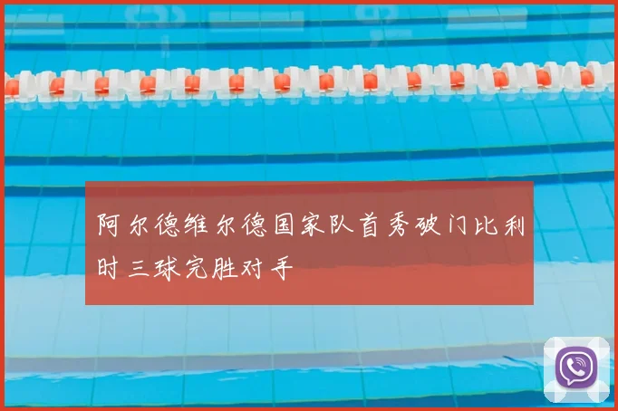 阿尔德维尔德国家队首秀破门比利时三球完胜对手