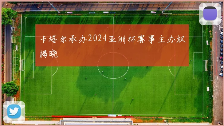 卡塔尔承办2024亚洲杯赛事主办权揭晓