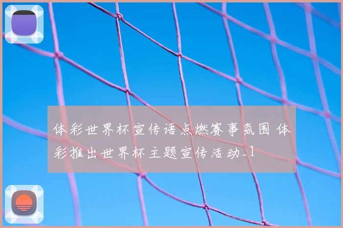 体彩世界杯宣传语点燃赛事氛围 体彩推出世界杯主题宣传活动_1