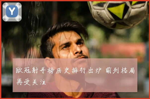 欧冠射手榜历史排行出炉 前列格局再受关注