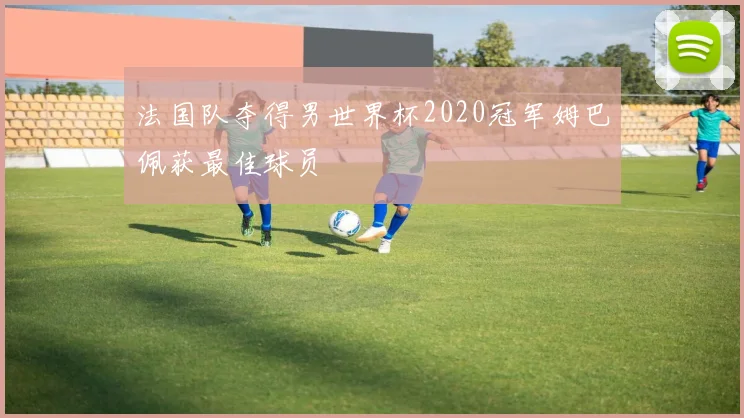 法国队夺得男世界杯2020冠军姆巴佩获最佳球员