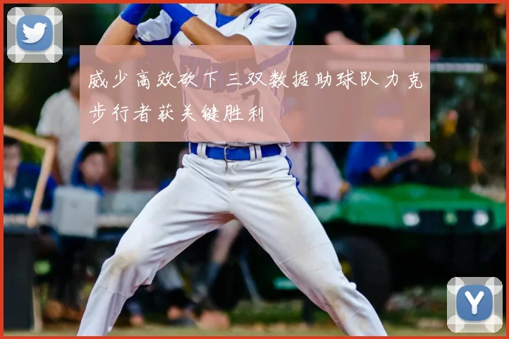 威少高效砍下三双数据助球队力克步行者获关键胜利