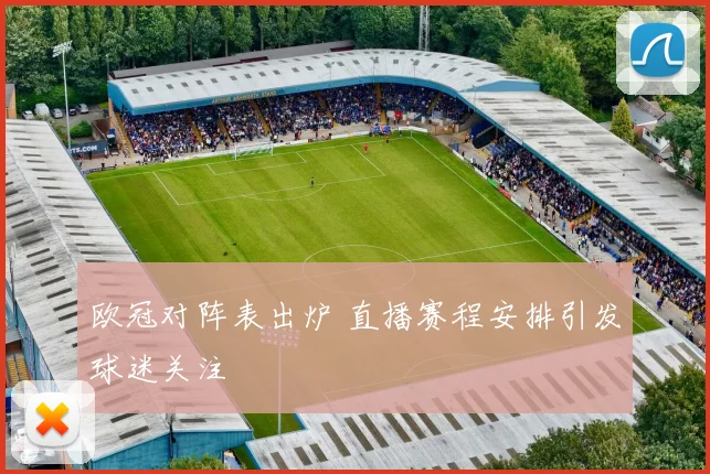 欧冠对阵表出炉 直播赛程安排引发球迷关注