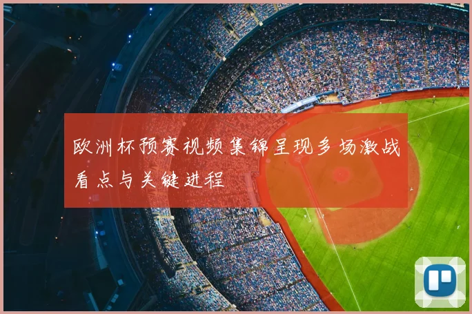 欧洲杯预赛视频集锦呈现多场激战看点与关键进程