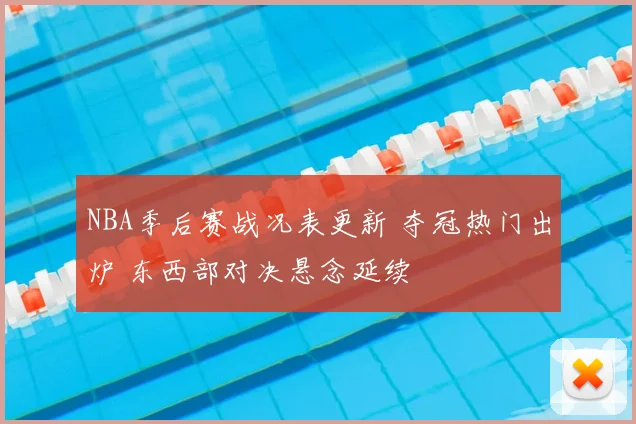 NBA季后赛战况表更新 夺冠热门出炉 东西部对决悬念延续