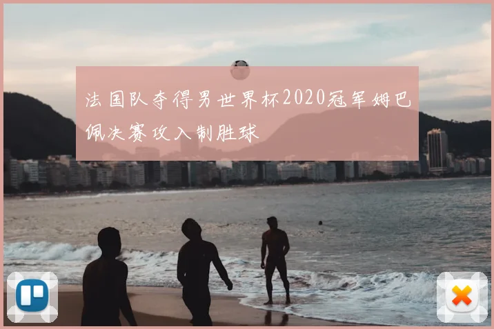 法国队夺得男世界杯2020冠军姆巴佩决赛攻入制胜球