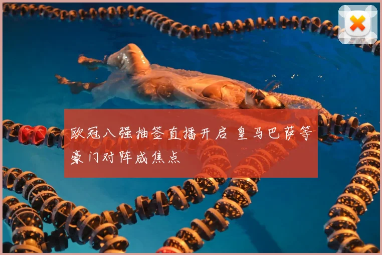 欧冠八强抽签直播开启 皇马巴萨等豪门对阵成焦点