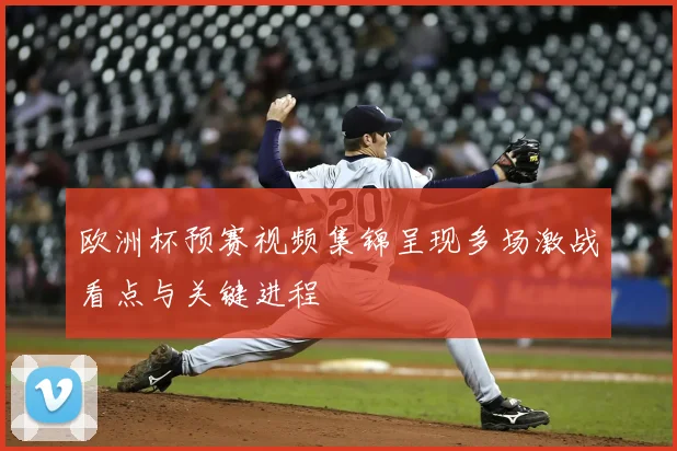 欧洲杯预赛视频集锦呈现多场激战看点与关键进程
