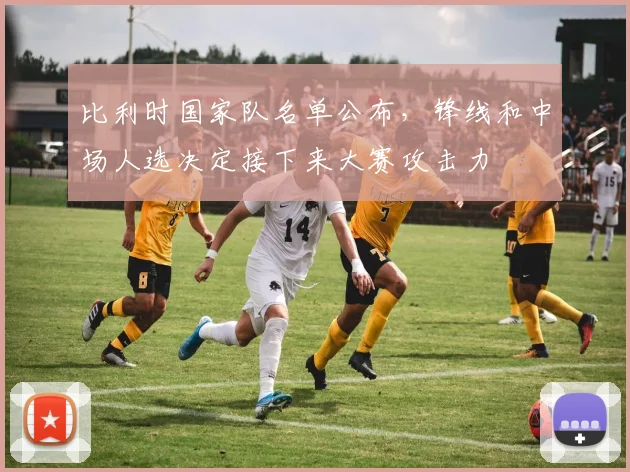 比利时国家队名单公布，锋线和中场人选决定接下来大赛攻击力