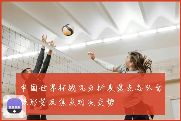 中国世界杯战况分析表盘点各队晋级形势及焦点对决走势